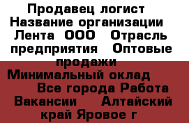 Продавец-логист › Название организации ­ Лента, ООО › Отрасль предприятия ­ Оптовые продажи › Минимальный оклад ­ 29 000 - Все города Работа » Вакансии   . Алтайский край,Яровое г.